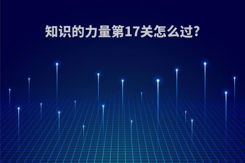 知识的力量第17关怎么过?