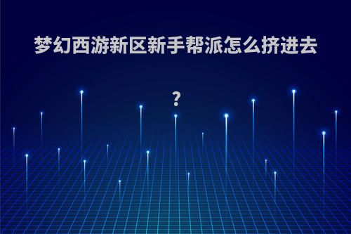 梦幻西游新区新手帮派怎么挤进去?