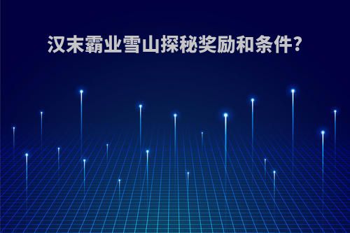 汉末霸业雪山探秘奖励和条件?