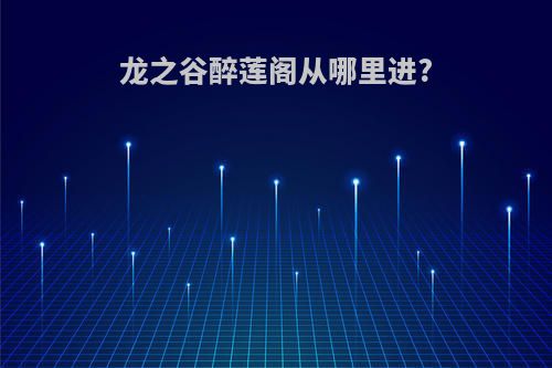 龙之谷醉莲阁从哪里进?