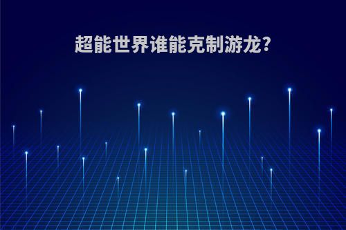 超能世界谁能克制游龙?