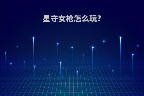 星守女枪怎么玩?