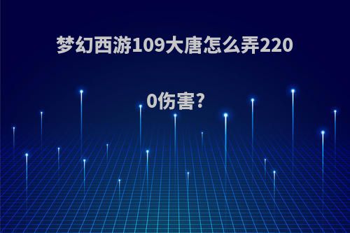 梦幻西游109大唐怎么弄2200伤害?