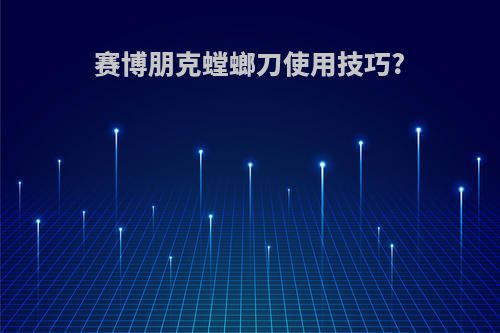 赛博朋克螳螂刀使用技巧?