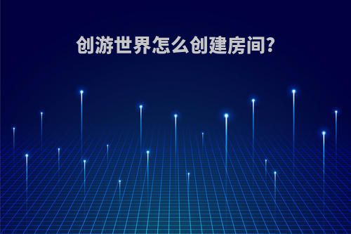 创游世界怎么创建房间?