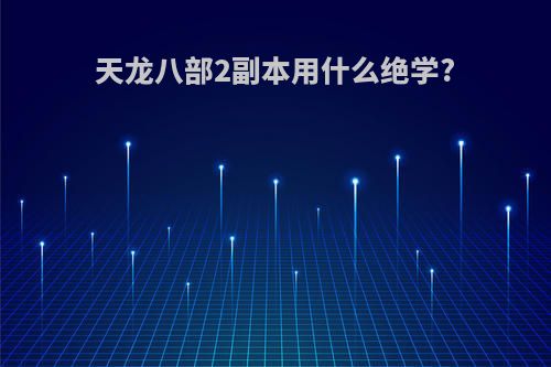 天龙八部2副本用什么绝学?