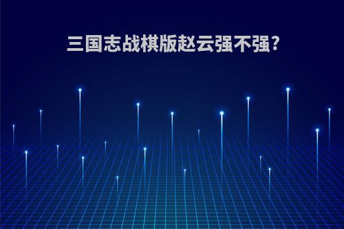 三国志战棋版赵云强不强?