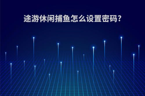 途游休闲捕鱼怎么设置密码?