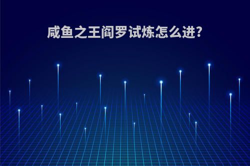 咸鱼之王阎罗试炼怎么进?