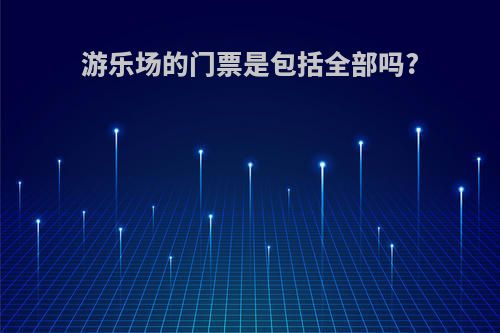 游乐场的门票是包括全部吗?
