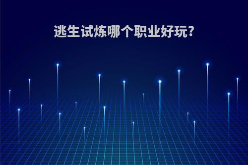 逃生试炼哪个职业好玩?