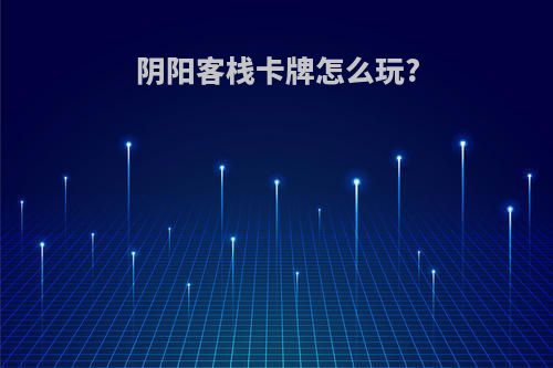阴阳客栈卡牌怎么玩?