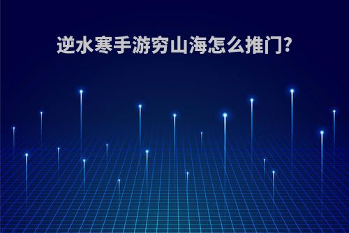 逆水寒手游穷山海怎么推门?