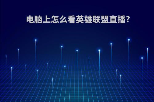 电脑上怎么看英雄联盟直播?