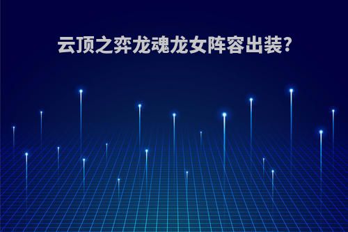 云顶之弈龙魂龙女阵容出装?