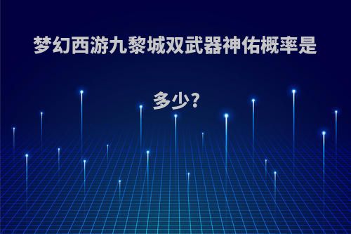 梦幻西游九黎城双武器神佑概率是多少?