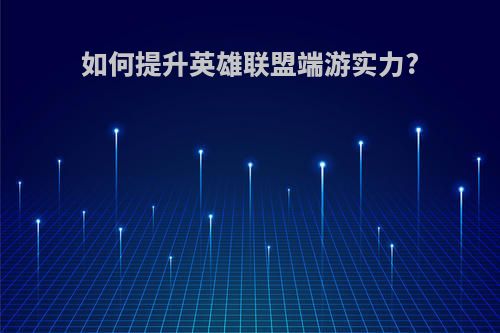 如何提升英雄联盟端游实力?