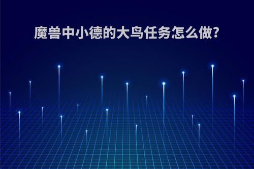 魔兽中小德的大鸟任务怎么做?