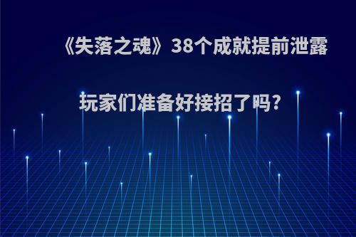 《失落之魂》38个成就提前泄露 玩家们准备好接招了吗?