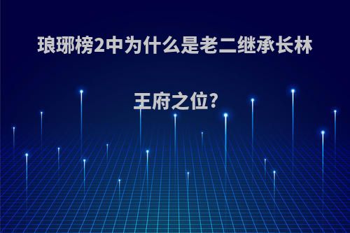 琅琊榜2中为什么是老二继承长林王府之位?