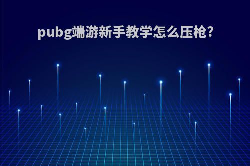 pubg端游新手教学怎么压枪?