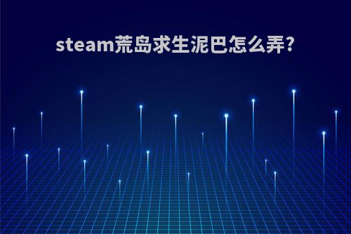 steam荒岛求生泥巴怎么弄?