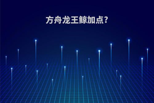 方舟龙王鲸加点?