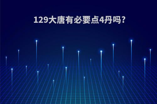 129大唐有必要点4丹吗?