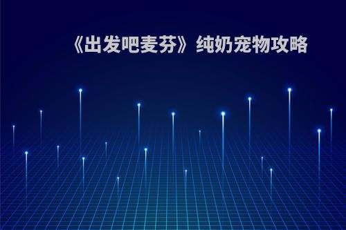 《出发吧麦芬》纯奶宠物攻略