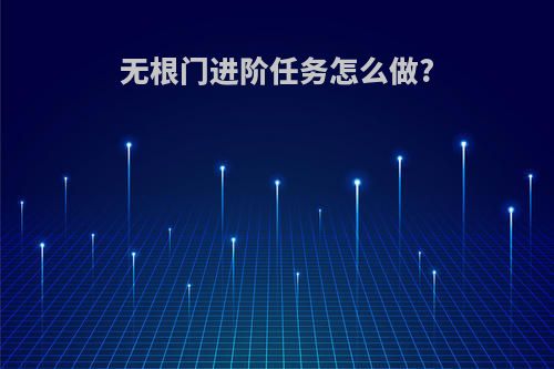 无根门进阶任务怎么做?