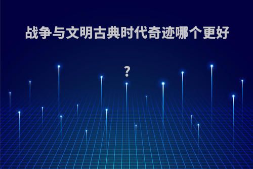 战争与文明古典时代奇迹哪个更好?