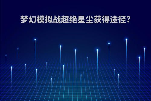 梦幻模拟战超绝星尘获得途径?