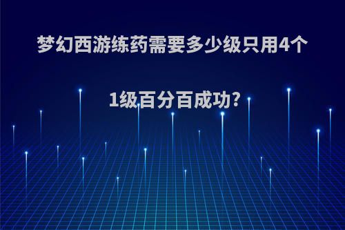 梦幻西游练药需要多少级只用4个1级百分百成功?