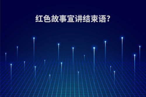 红色故事宣讲结束语?