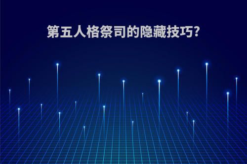 第五人格祭司的隐藏技巧?