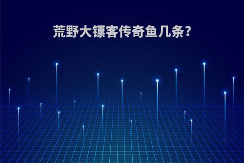 荒野大镖客传奇鱼几条?