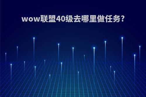 wow联盟40级去哪里做任务?