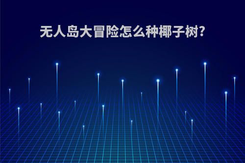 无人岛大冒险怎么种椰子树?