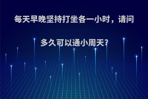 每天早晚坚持打坐各一小时，请问多久可以通小周天?