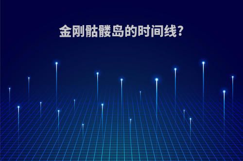 金刚骷髅岛的时间线?
