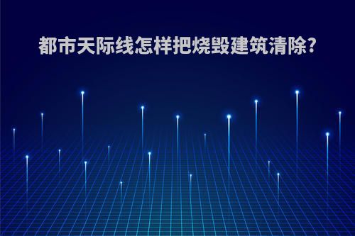 都市天际线怎样把烧毁建筑清除?