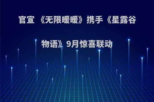 官宣 《无限暖暖》携手《星露谷物语》9月惊喜联动