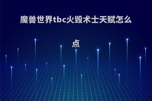 魔兽世界tbc火毁术士天赋怎么点
