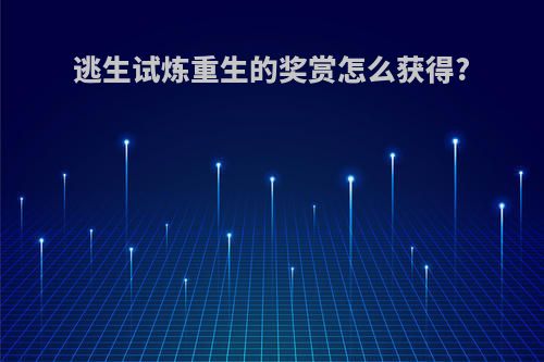 逃生试炼重生的奖赏怎么获得?