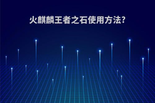 火麒麟王者之石使用方法?