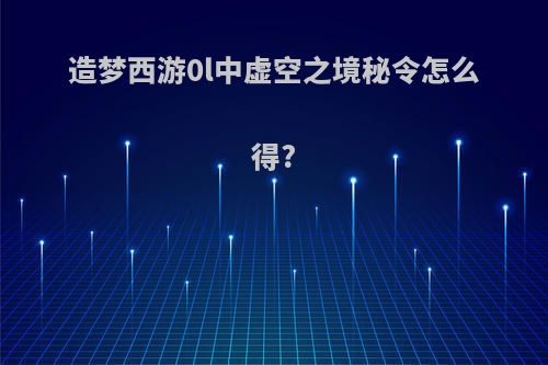 造梦西游0l中虚空之境秘令怎么得?