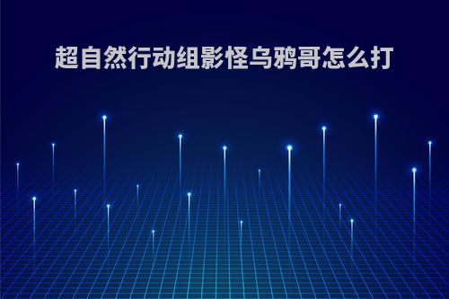 超自然行动组影怪乌鸦哥怎么打