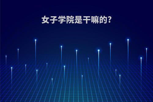 女子学院是干嘛的?