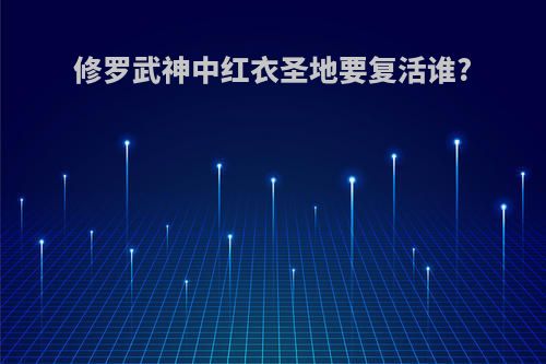 修罗武神中红衣圣地要复活谁?