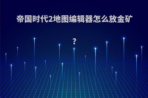 帝国时代2地图编辑器怎么放金矿?